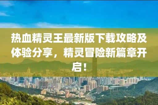 熱血精靈王最新版下載攻略及體驗分享，精靈冒險新篇章開啟！