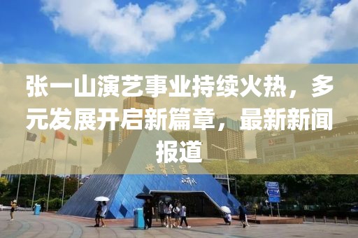 張一山演藝事業(yè)持續(xù)火熱，多元發(fā)展開(kāi)啟新篇章，最新新聞報(bào)道