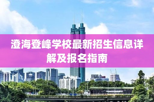 澄海登峰學(xué)校最新招生信息詳解及報(bào)名指南