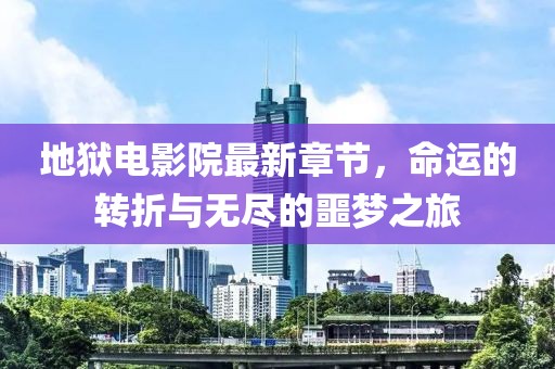 地獄電影院最新章節(jié)，命運(yùn)的轉(zhuǎn)折與無(wú)盡的噩夢(mèng)之旅