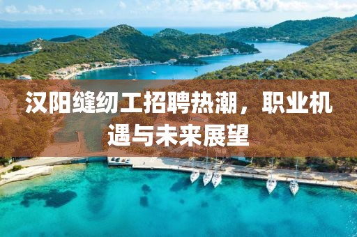 漢陽縫紉工招聘熱潮，職業(yè)機(jī)遇與未來展望