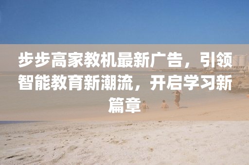 步步高家教機(jī)最新廣告，引領(lǐng)智能教育新潮流，開啟學(xué)習(xí)新篇章