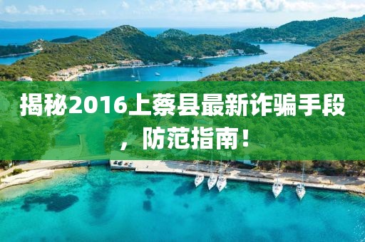 揭秘2016上蔡縣最新詐騙手段，防范指南！