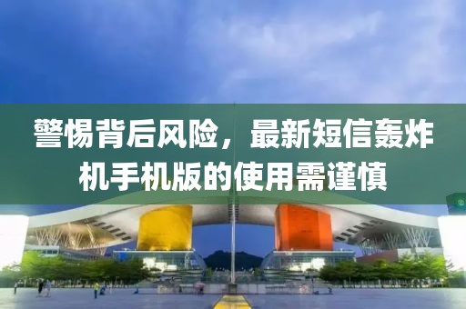 警惕背后風(fēng)險(xiǎn)，最新短信轟炸機(jī)手機(jī)版的使用需謹(jǐn)慎