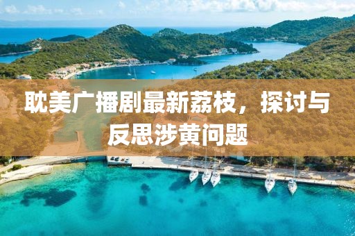 耽美廣播劇最新荔枝，探討與反思涉黃問題