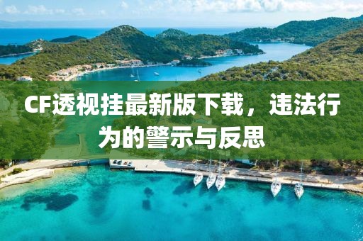 CF透視掛最新版下載，違法行為的警示與反思