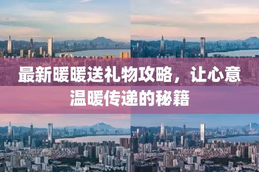 最新暖暖送禮物攻略，讓心意溫暖傳遞的秘籍
