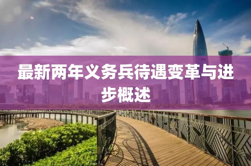 最新兩年義務(wù)兵待遇變革與進步概述