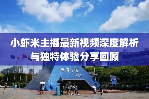 小蝦米主播最新視頻深度解析與獨(dú)特體驗(yàn)分享回顧