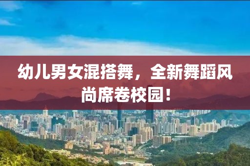 幼兒男女混搭舞，全新舞蹈風尚席卷校園！