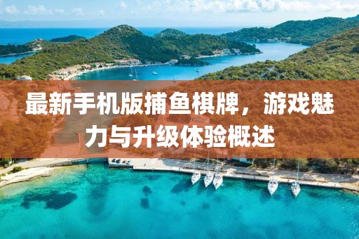 最新手機(jī)版捕魚棋牌，游戲魅力與升級(jí)體驗(yàn)概述