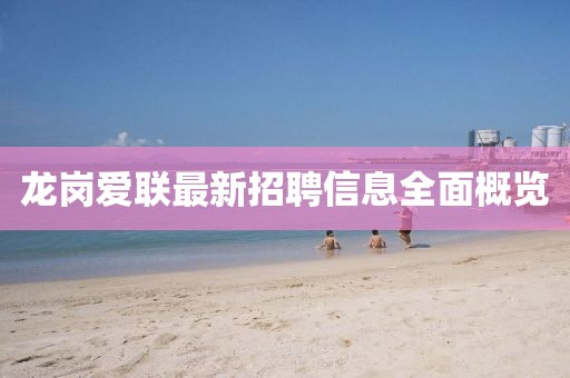 龍崗愛聯(lián)最新招聘信息全面概覽