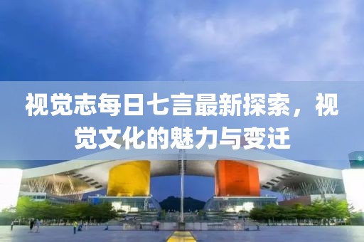 視覺志每日七言最新探索，視覺文化的魅力與變遷