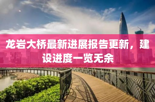龍巖大橋最新進(jìn)展報(bào)告更新，建設(shè)進(jìn)度一覽無(wú)余