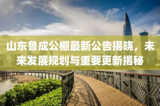 山東魯成公棚最新公告揭曉，未來發(fā)展規(guī)劃與重要更新揭秘