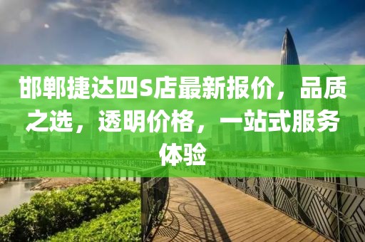邯鄲捷達四S店最新報價，品質之選，透明價格，一站式服務體驗