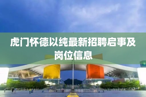 虎門懷德以純最新招聘啟事及崗位信息