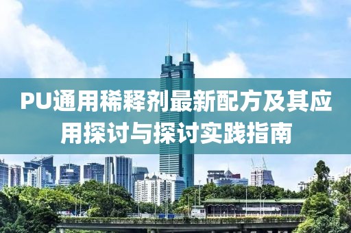 PU通用稀釋劑最新配方及其應(yīng)用探討與探討實(shí)踐指南