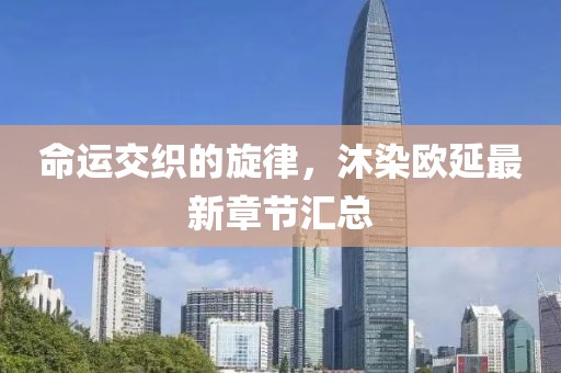 命運(yùn)交織的旋律，沐染歐延最新章節(jié)匯總