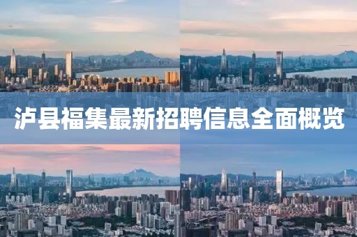瀘縣福集最新招聘信息全面概覽
