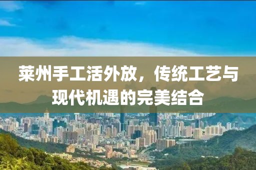 萊州手工活外放，傳統(tǒng)工藝與現(xiàn)代機遇的完美結合