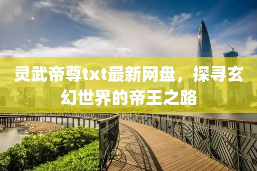 靈武帝尊txt最新網(wǎng)盤，探尋玄幻世界的帝王之路