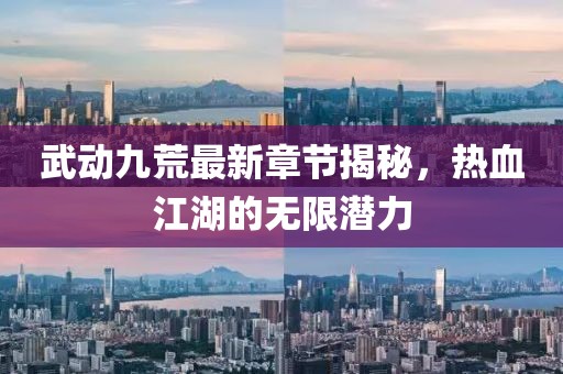 武動九荒最新章節(jié)揭秘，熱血江湖的無限潛力