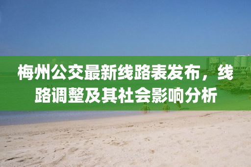 梅州公交最新線路表發(fā)布，線路調(diào)整及其社會影響分析