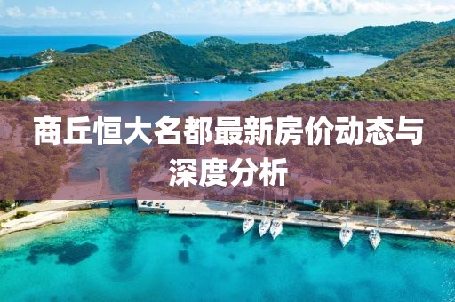 商丘恒大名都最新房?jī)r(jià)動(dòng)態(tài)與深度分析