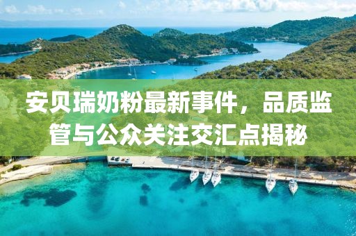 安貝瑞奶粉最新事件，品質(zhì)監(jiān)管與公眾關(guān)注交匯點揭秘