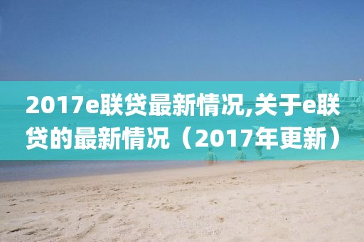 2017e聯(lián)貸最新情況,關于e聯(lián)貸的最新情況（2017年更新）