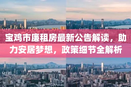寶雞市廉租房最新公告解讀，助力安居夢想，政策細(xì)節(jié)全解析