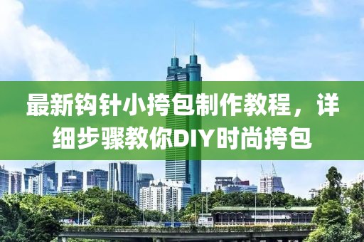 最新鉤針小挎包制作教程，詳細(xì)步驟教你DIY時(shí)尚挎包
