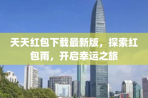 天天紅包下載最新版，探索紅包雨，開啟幸運(yùn)之旅