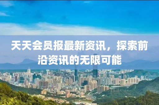 天天會(huì)員報(bào)最新資訊，探索前沿資訊的無(wú)限可能