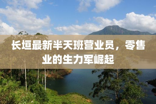 長(zhǎng)垣最新半天班營(yíng)業(yè)員，零售業(yè)的生力軍崛起