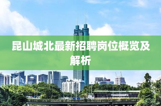 昆山城北最新招聘崗位概覽及解析