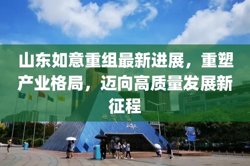 山東如意重組最新進(jìn)展，重塑產(chǎn)業(yè)格局，邁向高質(zhì)量發(fā)展新征程