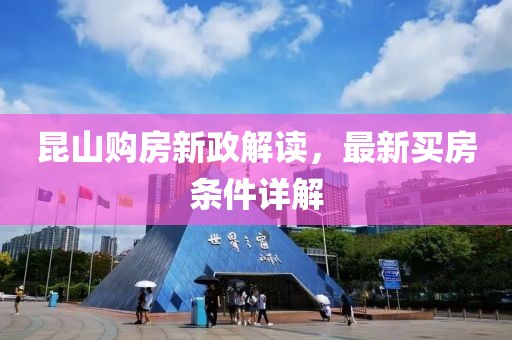 昆山購房新政解讀，最新買房條件詳解