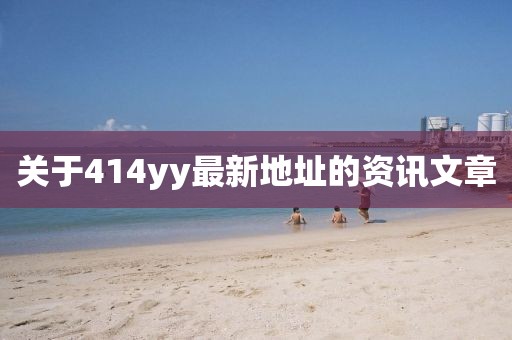 關(guān)于414yy最新地址的資訊文章