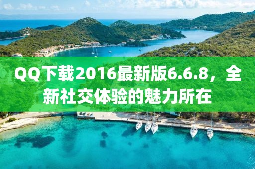 QQ下載2016最新版6.6.8，全新社交體驗的魅力所在