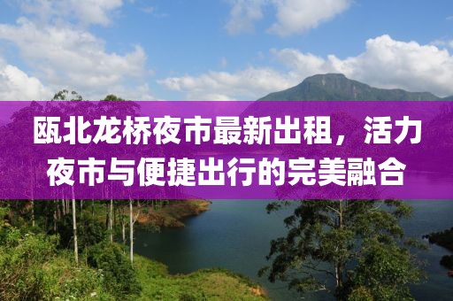 甌北龍橋夜市最新出租，活力夜市與便捷出行的完美融合