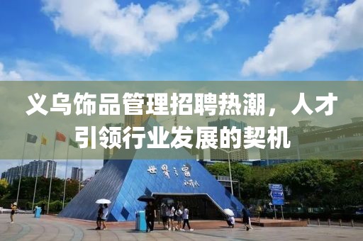 義烏飾品管理招聘熱潮，人才引領(lǐng)行業(yè)發(fā)展的契機(jī)