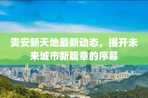 貴安新天地最新動(dòng)態(tài)，揭開未來城市新篇章的序幕