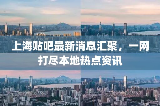 上海貼吧最新消息匯聚，一網(wǎng)打盡本地?zé)狳c(diǎn)資訊