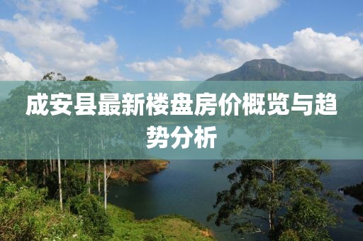 成安縣最新樓盤房價(jià)概覽與趨勢分析
