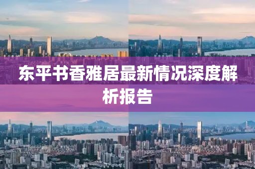 東平書香雅居最新情況深度解析報(bào)告