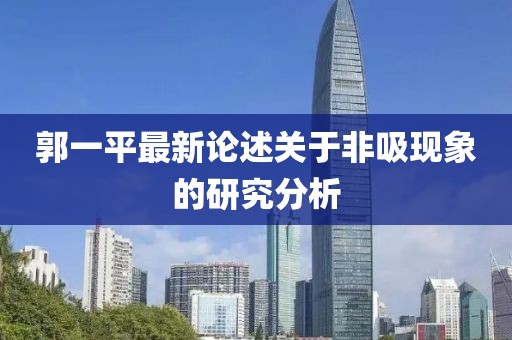 郭一平最新論述關于非吸現(xiàn)象的研究分析