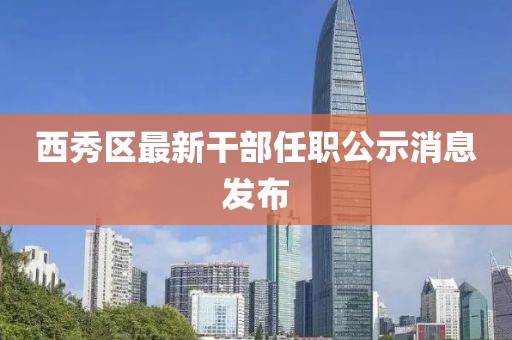 西秀區(qū)最新干部任職公示消息發(fā)布