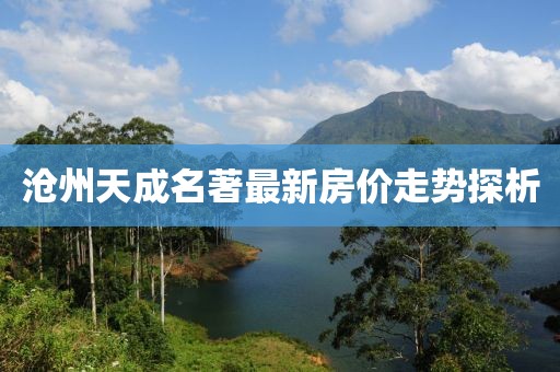 滄州天成名著最新房?jī)r(jià)走勢(shì)探析